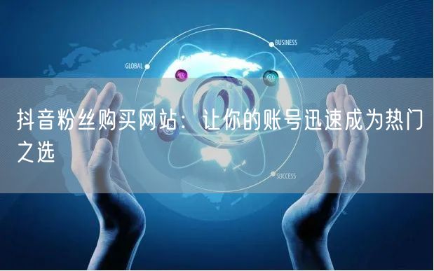 抖音粉丝购买网站:让你的账号迅速成为热门之选