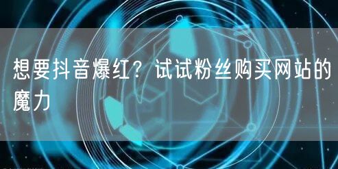 想要抖音爆红?试试粉丝购买网站的魔力