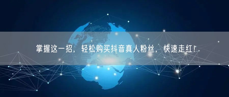 掌握这一招，轻松购买抖音真人粉丝，快速走红！