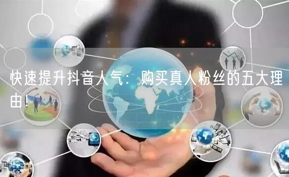快速提升抖音人气:购买真人粉丝的五大理由!