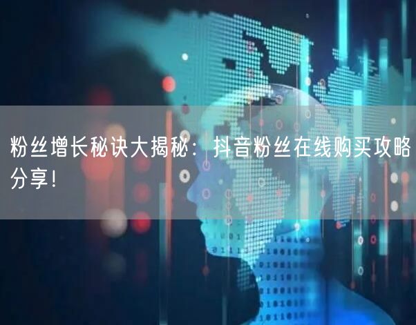 粉丝增长秘诀大揭秘：抖音粉丝在线购买攻略分享！