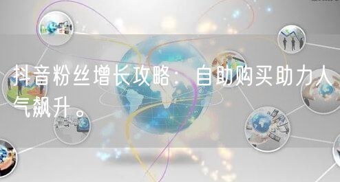 抖音粉丝增长攻略:自助购买助力人气飙升。