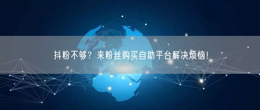 抖粉不够?来粉丝购买自助平台解决烦恼!