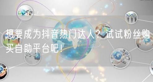想要成为抖音热门达人？试试粉丝购买自助平台吧！