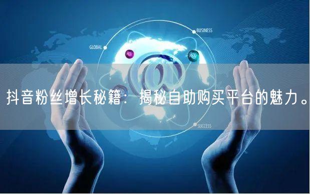 抖音粉丝增长秘籍：揭秘自助购买平台的魅力。