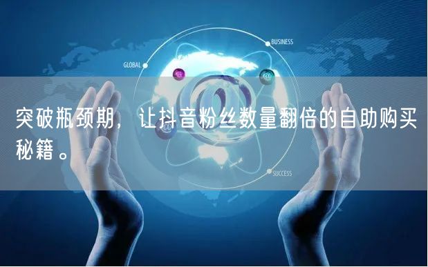突破瓶颈期,让抖音粉丝数量翻倍的自助购买秘籍。