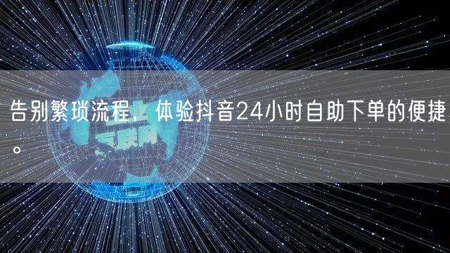 告别繁琐流程,体验抖音24小时自助下单的便捷。
