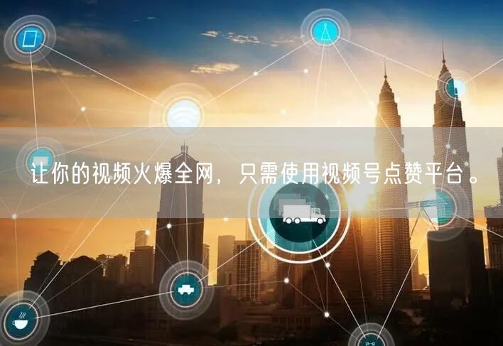 让你的视频火爆全网,只需使用视频号点赞平台。