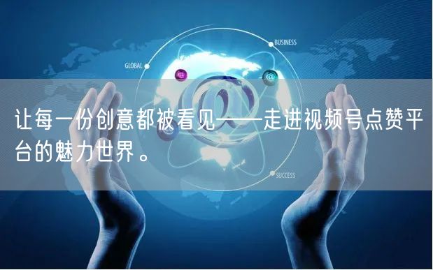 让每一份创意都被看见——走进视频号点赞平台的魅力世界。