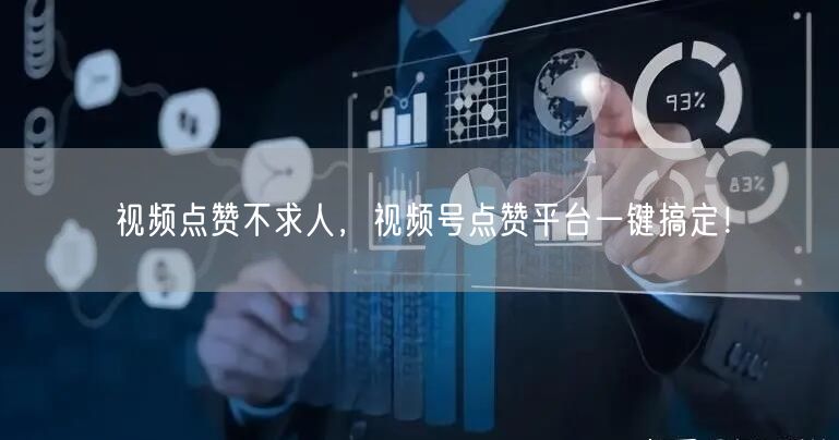 视频点赞不求人,视频号点赞平台一键搞定!