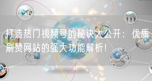 打造热门视频号的秘诀大公开：优质刷赞网站的强大功能解析！