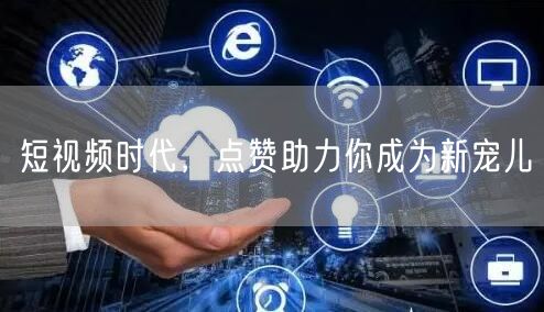 短视频时代,点赞助力你成为新宠儿