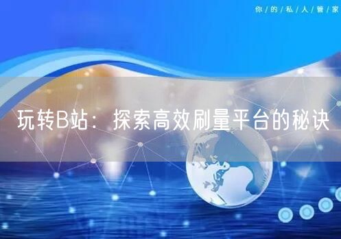 玩转B站:探索高效刷量平台的秘诀
