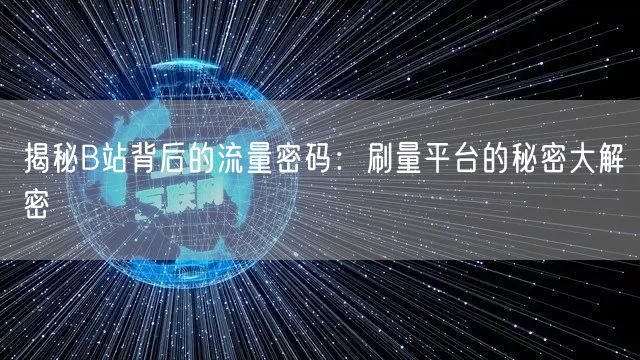揭秘B站背后的流量密码:刷量平台的秘密大解密