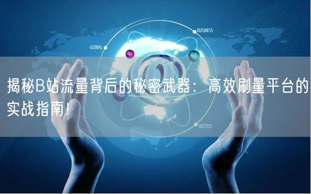 揭秘B站流量背后的秘密武器：高效刷量平台的实战指南！