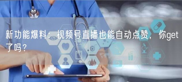 新功能爆料:视频号直播也能自动点赞,你get了吗?