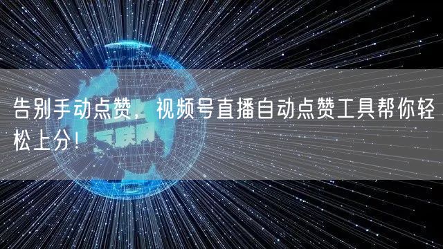 告别手动点赞,视频号直播自动点赞工具帮你轻松上分!