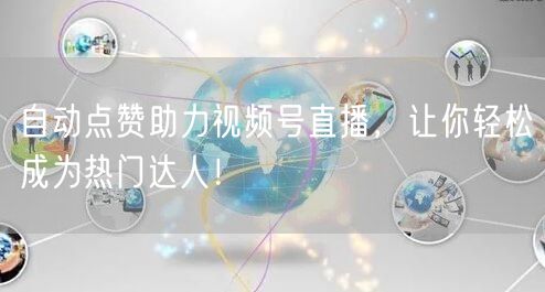 自动点赞助力视频号直播，让你轻松成为热门达人！