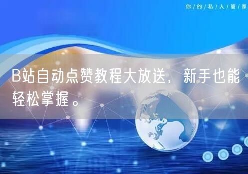 B站自动点赞教程大放送,新手也能轻松掌握。