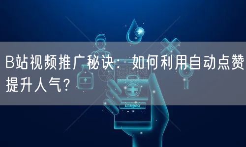 B站视频推广秘诀:如何利用自动点赞提升人气?
