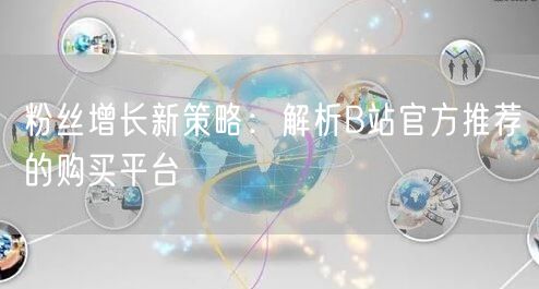 粉丝增长新策略：解析B站官方推荐的购买平台