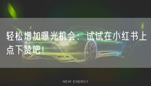 轻松增加曝光机会:试试在小红书上点下赞吧!