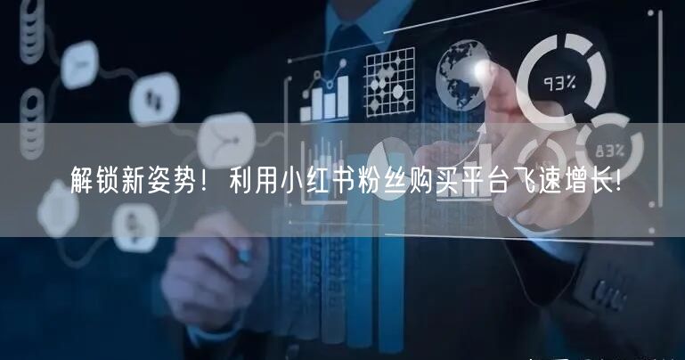 解锁新姿势!利用小红书粉丝购买平台飞速增长!