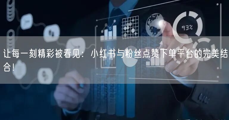 让每一刻精彩被看见:小红书与粉丝点赞下单平台的完美结合!