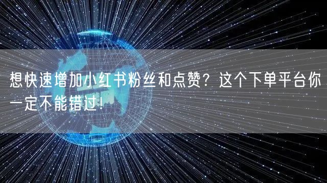 想快速增加小红书粉丝和点赞?这个下单平台你一定不能错过!