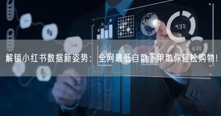 解锁小红书数据新姿势:全网最低自助下单助你轻松购物!