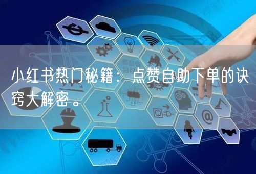 小红书热门秘籍：点赞自助下单的诀窍大解密。
