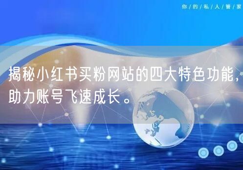 揭秘小红书买粉网站的四大特色功能,助力账号飞速成长。
