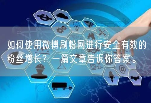 如何使用微博刷粉网进行安全有效的粉丝增长？一篇文章告诉你答案。