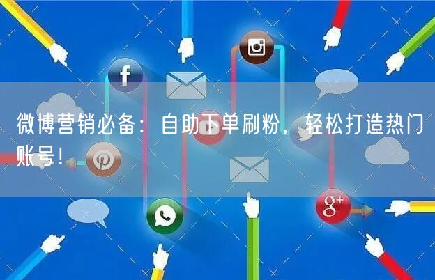 微博营销必备：自助下单刷粉，轻松打造热门账号！