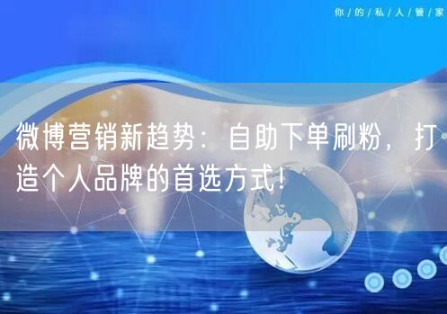 微博营销新趋势：自助下单刷粉，打造个人品牌的首选方式！
