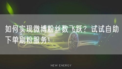 如何实现微博粉丝数飞跃？试试自助下单刷粉服务！