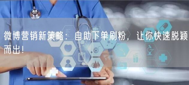 微博营销新策略：自助下单刷粉，让你快速脱颖而出！