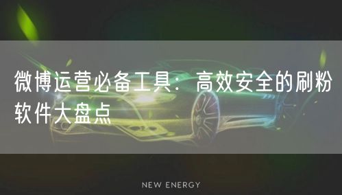 微博运营必备工具:高效安全的刷粉软件大盘点