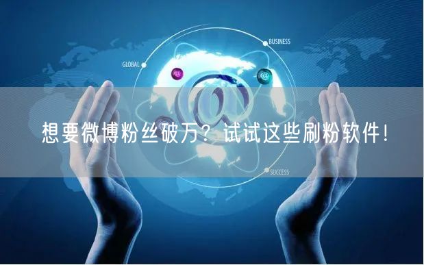 想要微博粉丝破万?试试这些刷粉软件!