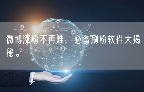 微博涨粉不再难,必备刷粉软件大揭秘。