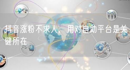 抖音涨粉不求人,用对自助平台是关键所在