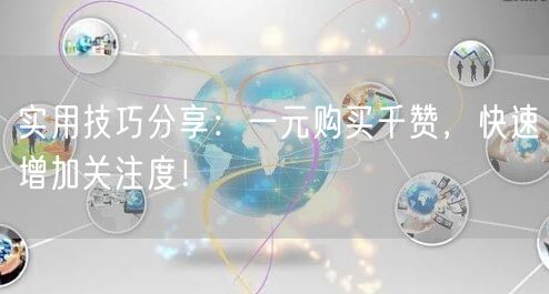 实用技巧分享:一元购买千赞,快速增加关注度!