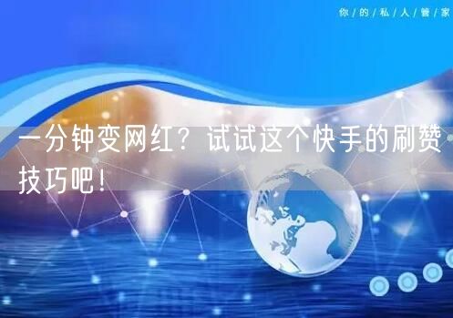 一分钟变网红?试试这个快手的刷赞技巧吧!