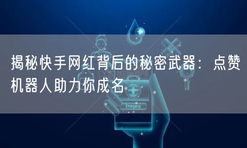 揭秘快手网红背后的秘密武器:点赞机器人助力你成名