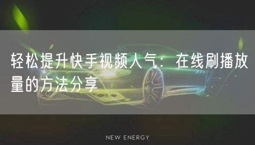 轻松提升快手视频人气:在线刷播放量的方法分享