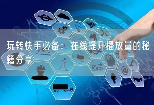 玩转快手必备：在线提升播放量的秘籍分享