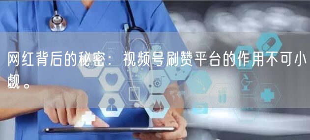 网红背后的秘密:视频号刷赞平台的作用不可小觑。