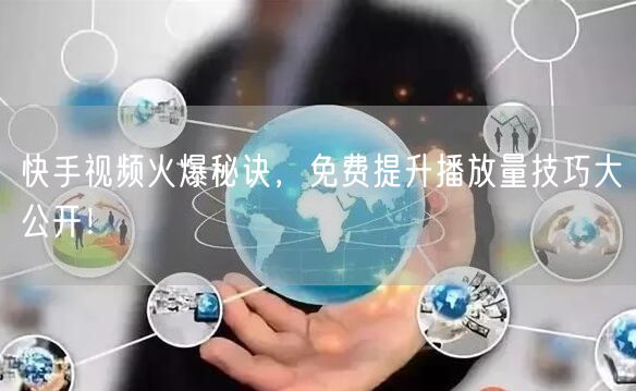 快手视频火爆秘诀,免费提升播放量技巧大公开!