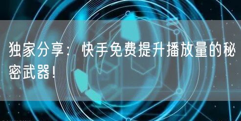 独家分享:快手免费提升播放量的秘密武器!