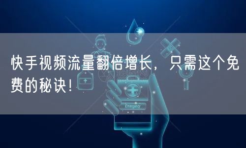 快手视频流量翻倍增长,只需这个免费的秘诀!